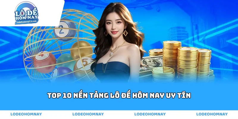 Top 10 Nền Tảng Lô Đề Hôm Nay Uy Tín